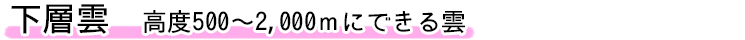 下層雲 高度500～2,000ｍにできる雲